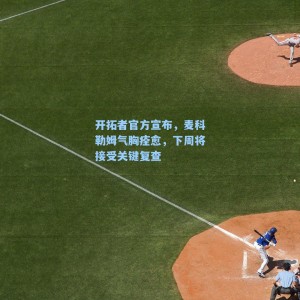 开拓者官方宣布,麦科勒姆气胸痊愈,下周将接受关键复查