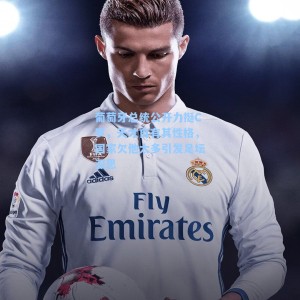 葡萄牙总统公开力挺C罗，天才自有其性格，国家欠他太多引发足坛深思