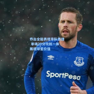 乔治全能表现率队告捷 单场23分攻防一体展现球星价值