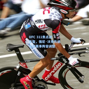 UFC 311焦点战生变，强尼·沃克伤退引发赛事阵容调整