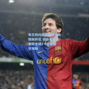 布兰特闪击施洛特贝克铁树开花 剑南春见证多特主场2-0完胜霍芬海姆