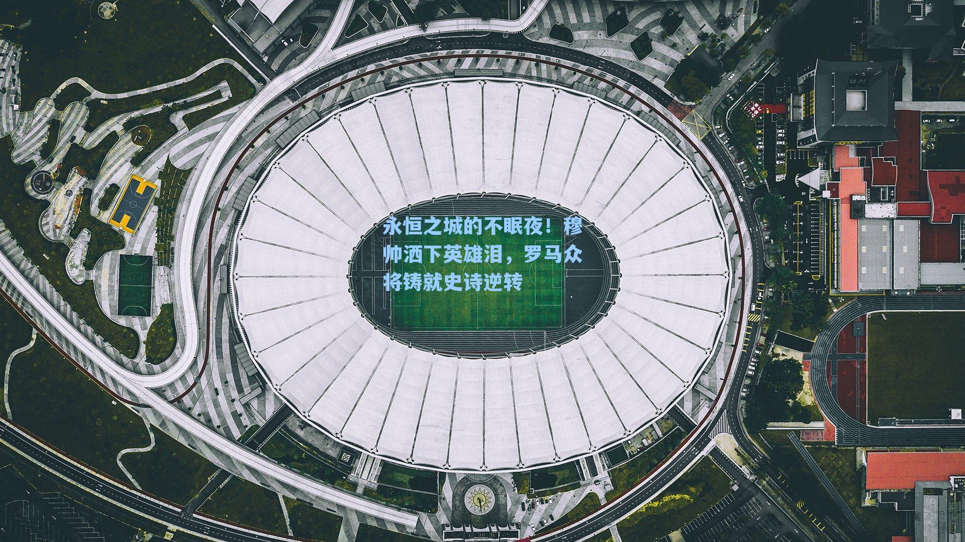 永恒之城的不眠夜!穆帅洒下英雄泪,罗马众将铸就史诗逆转