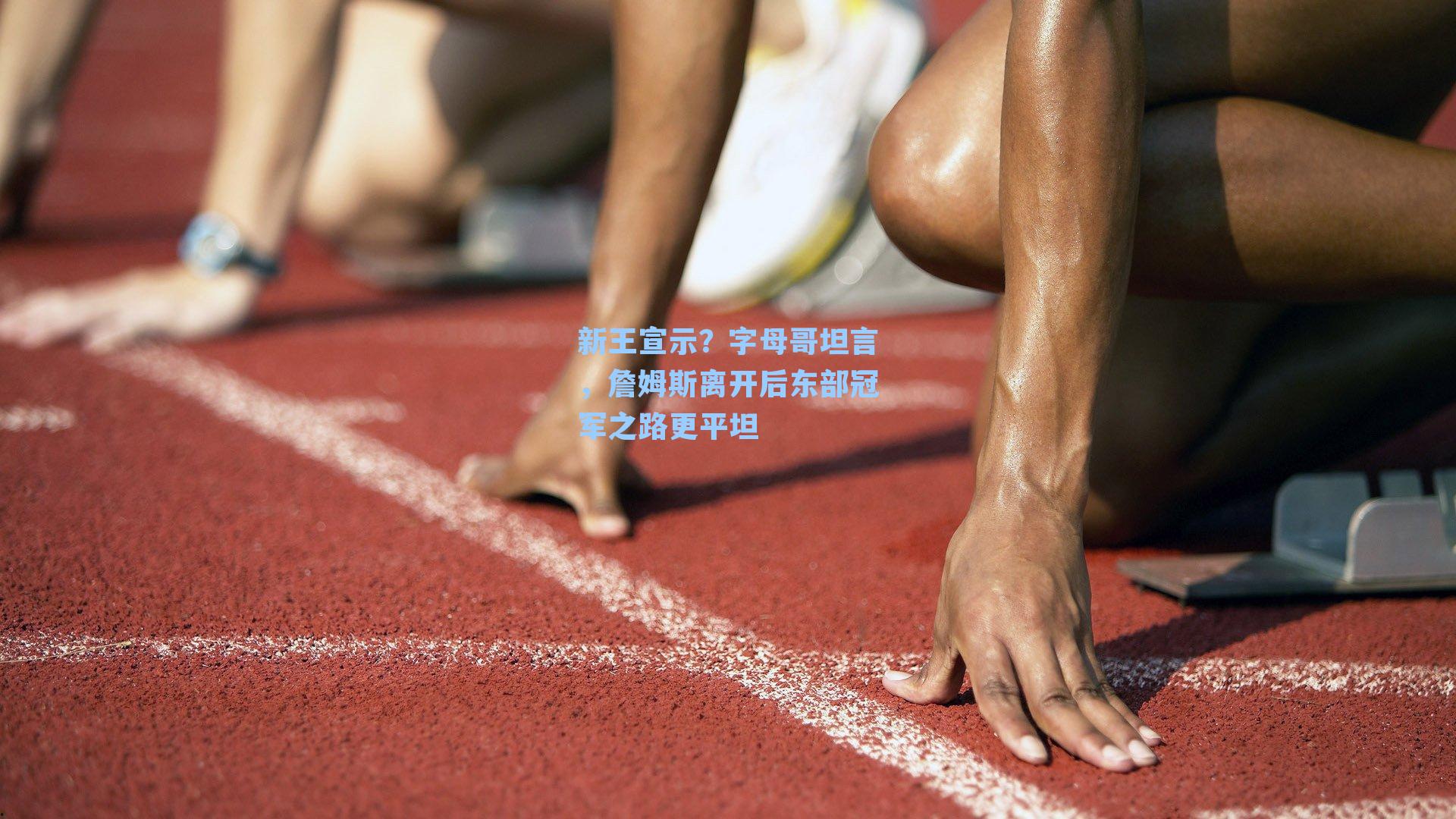新王宣示?字母哥坦言,詹姆斯离开后东部冠军之路更平坦