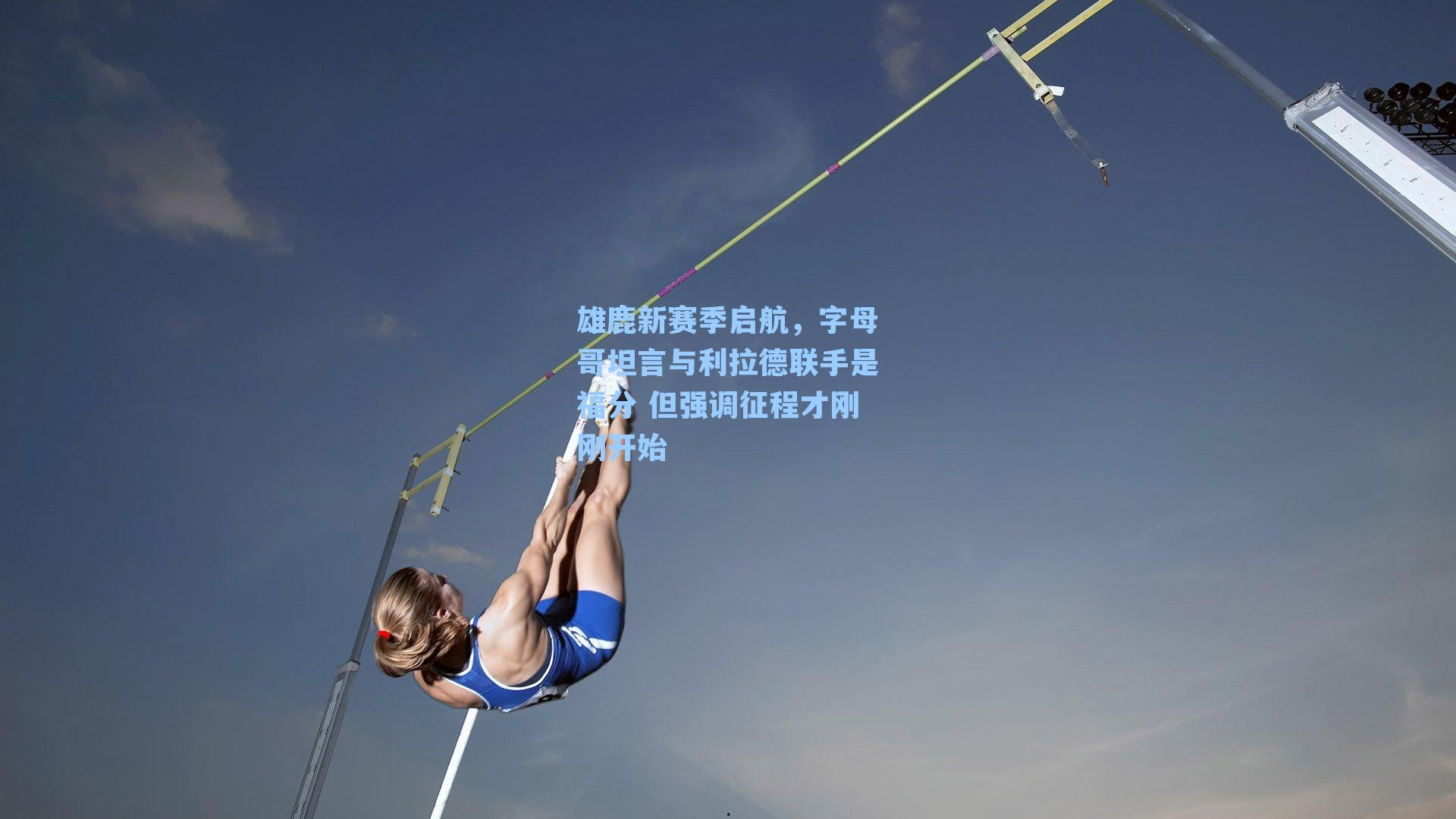 雄鹿新赛季启航,字母哥坦言与利拉德联手是福分 但强调征程才刚刚开始