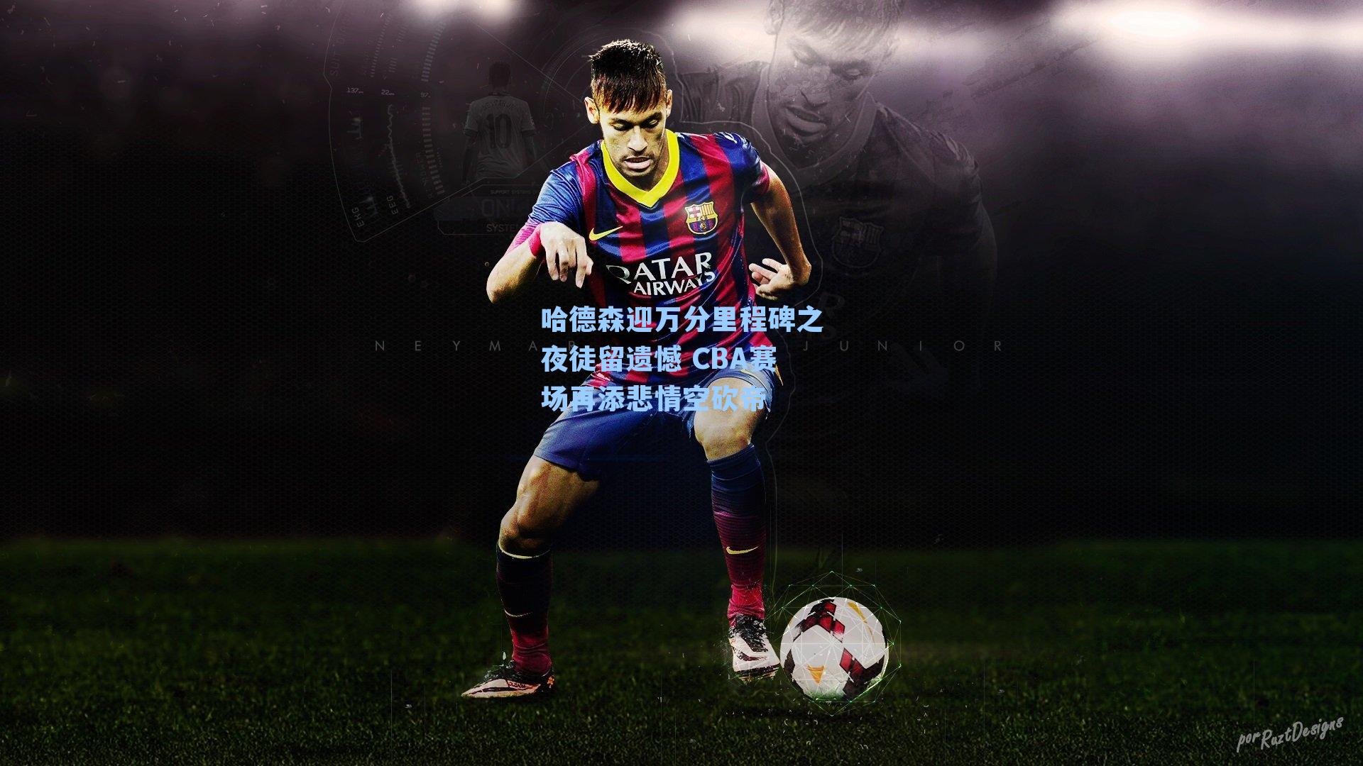 哈德森迎万分里程碑之夜徒留遗憾 CBA赛场再添悲情空砍帝