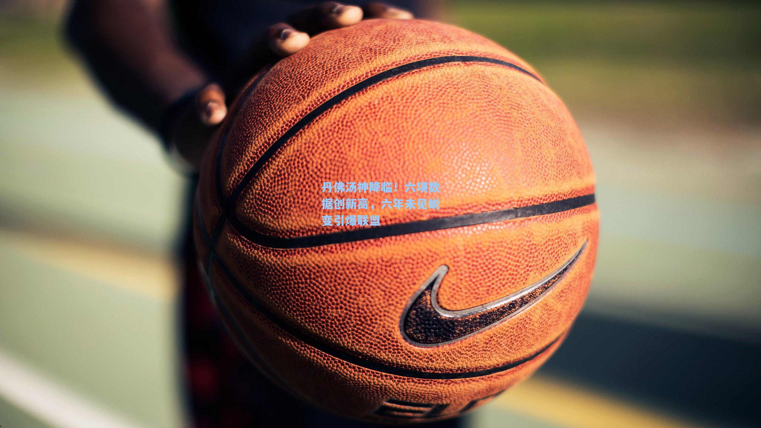 丹佛汤神降临!六项数据创新高,六年未见蜕变引爆联盟