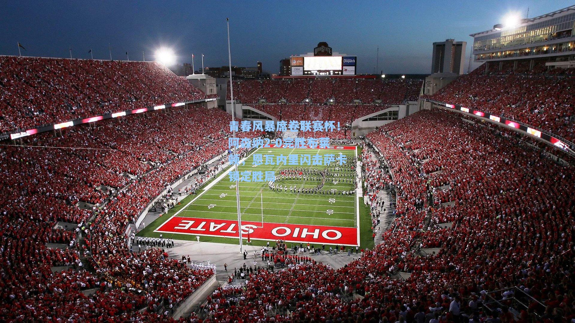 青春风暴席卷联赛杯！阿森纳2-0完胜布莱顿，恩瓦内里闪击萨卡锁定胜局