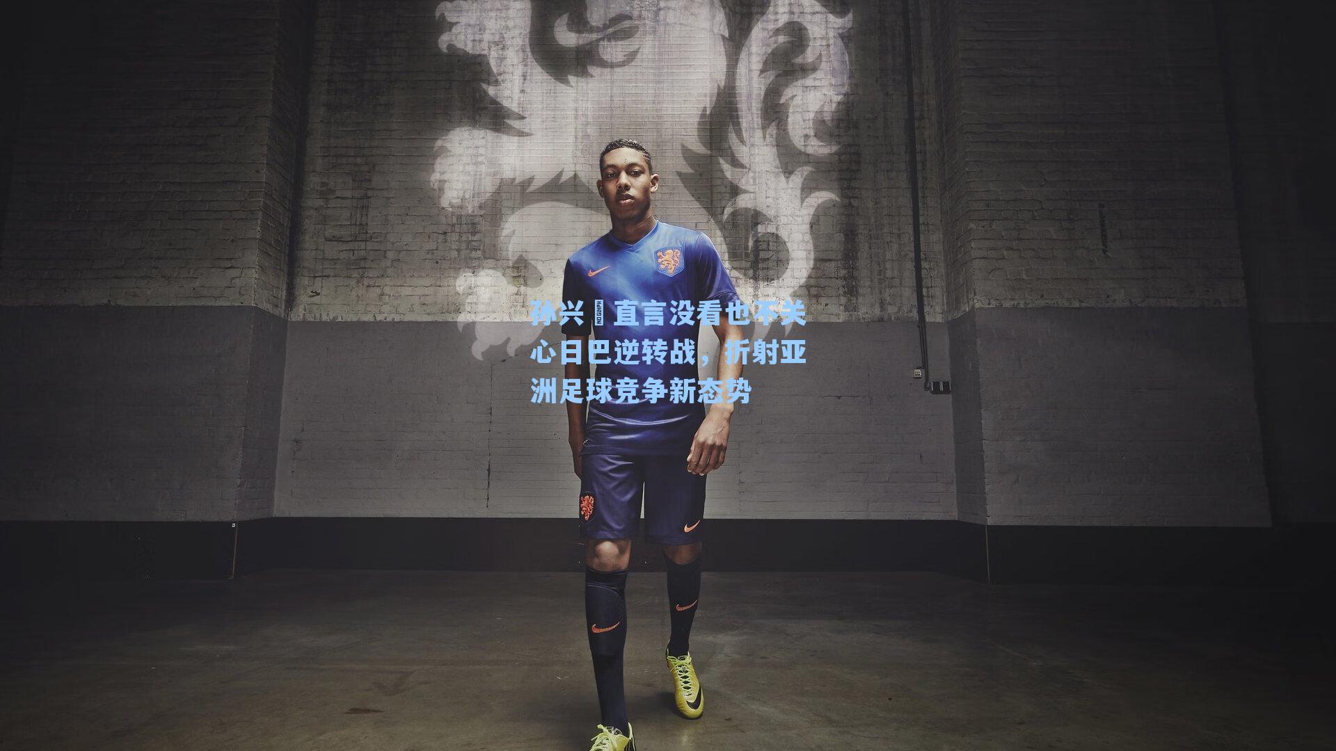 孙兴慜直言没看也不关心日巴逆转战，折射亚洲足球竞争新态势