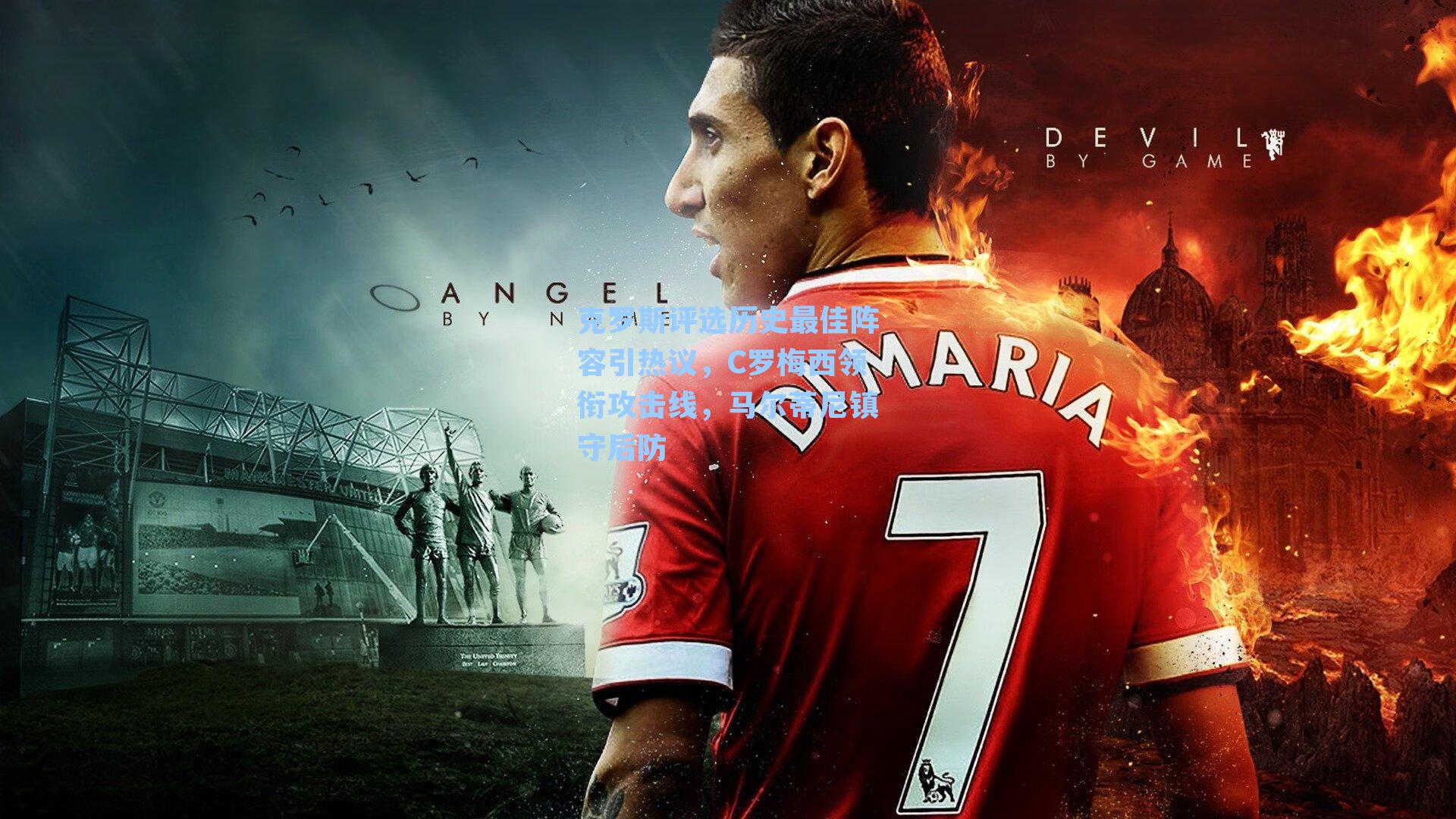 克罗斯评选历史最佳阵容引热议，C罗梅西领衔攻击线，马尔蒂尼镇守后防