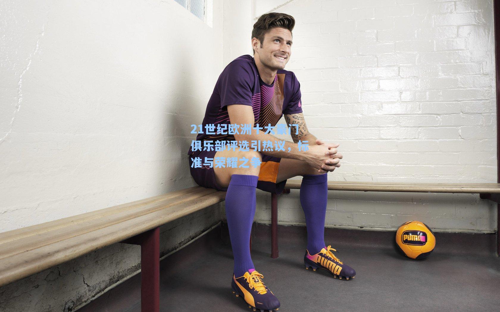 21世纪欧洲十大豪门俱乐部评选引热议,标准与荣耀之争