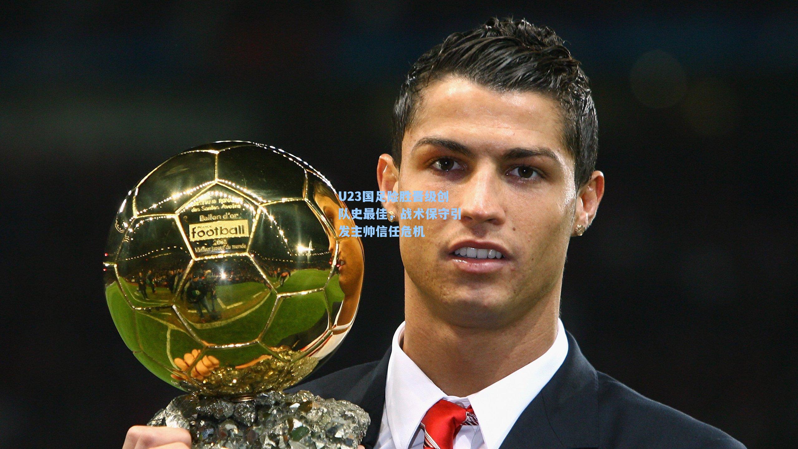 U23国足险胜晋级创队史最佳,战术保守引发主帅信任危机