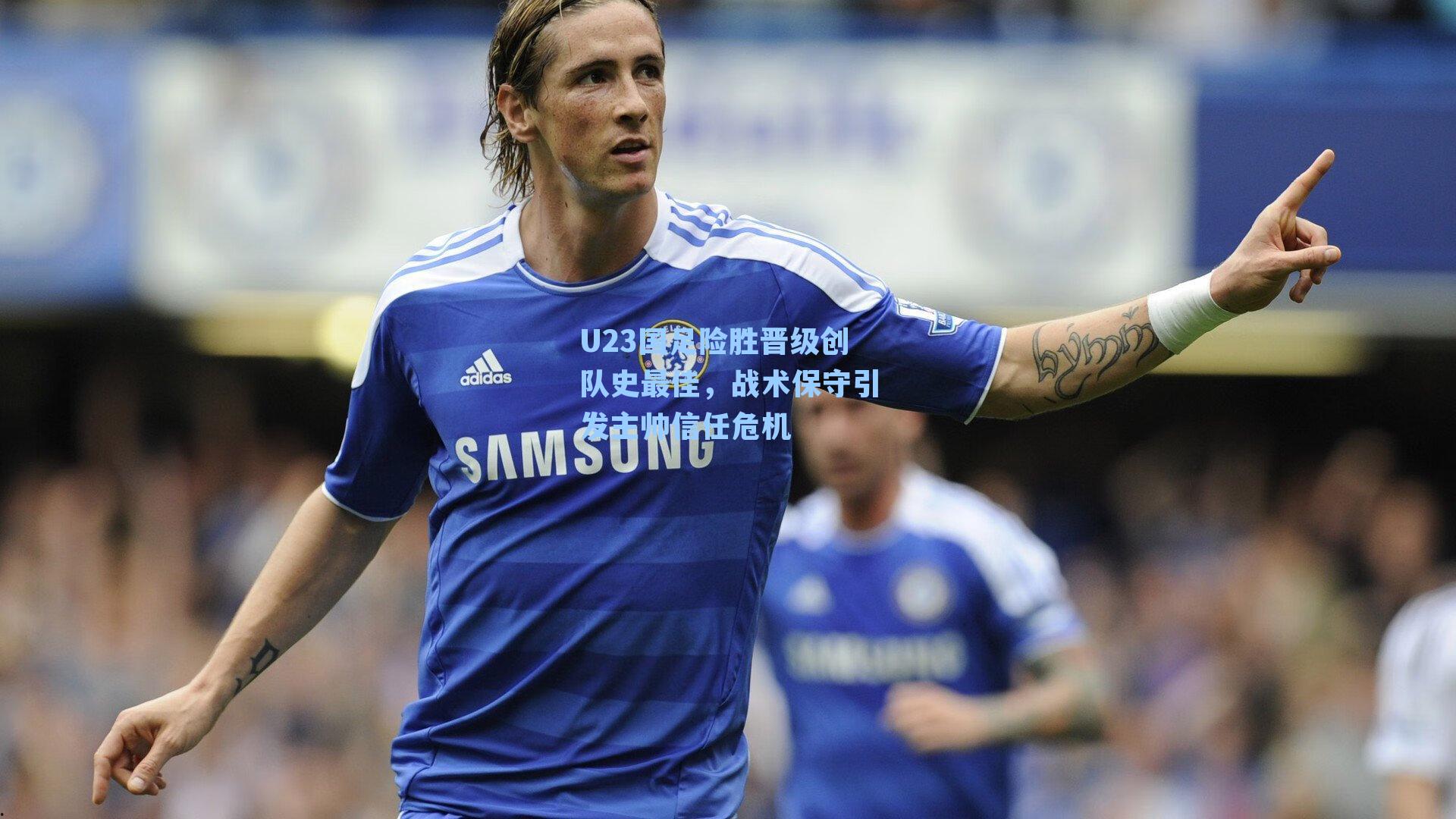 U23国足险胜晋级创队史最佳,战术保守引发主帅信任危机