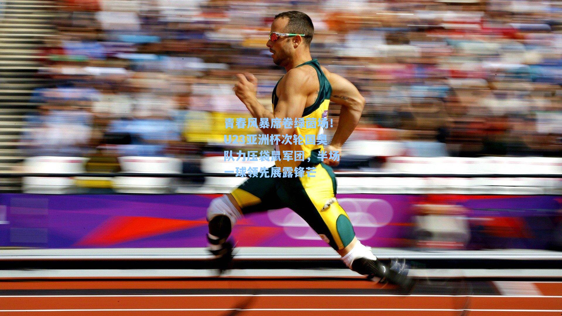青春风暴席卷绿茵场！U23亚洲杯次轮国奥队力压袋鼠军团，半场一球领先展露锋芒